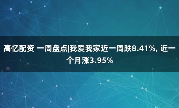高忆配资 一周盘点|我爱我家近一周跌8.41%, 近一个月涨3.95%