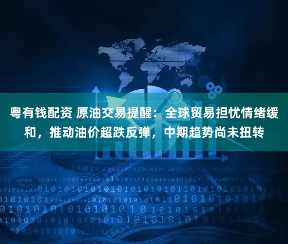粤有钱配资 原油交易提醒：全球贸易担忧情绪缓和，推动油价超跌反弹，中期趋势尚未扭转