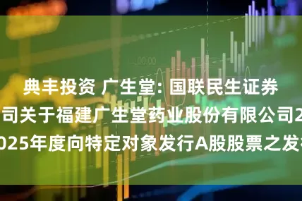 典丰投资 广生堂: 国联民生证券承销保荐有限公司关于福建广生堂药业股份有限公司2025年度向特定对象发行A股股票之发行保荐书内容摘要