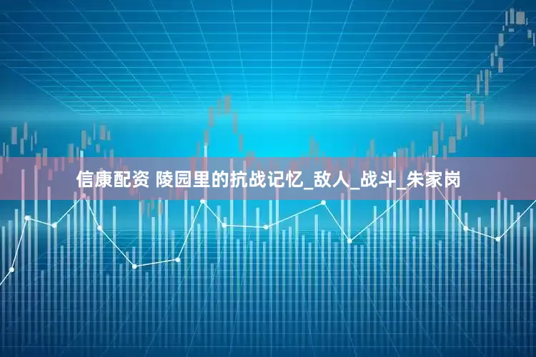 信康配资 陵园里的抗战记忆_敌人_战斗_朱家岗