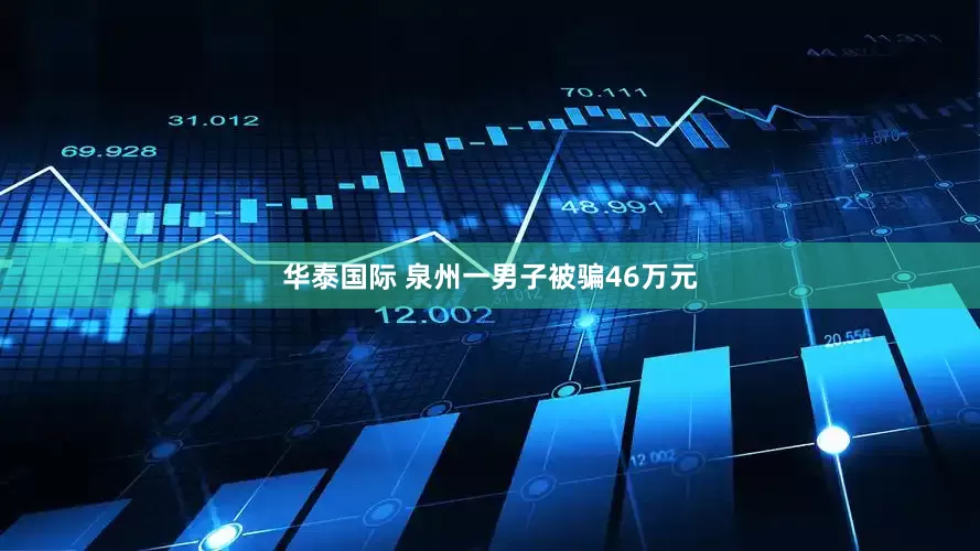 华泰国际 泉州一男子被骗46万元