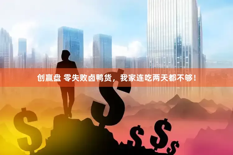 创赢盘 零失败卤鸭货，我家连吃两天都不够！