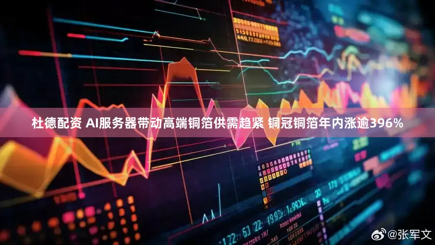 杜德配资 AI服务器带动高端铜箔供需趋紧 铜冠铜箔年内涨逾396%